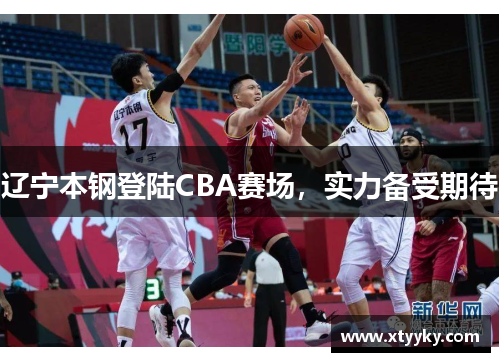辽宁本钢登陆CBA赛场，实力备受期待