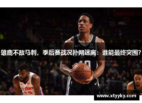 雄鹿不敌马刺，季后赛战况扑朔迷离：谁能最终突围？