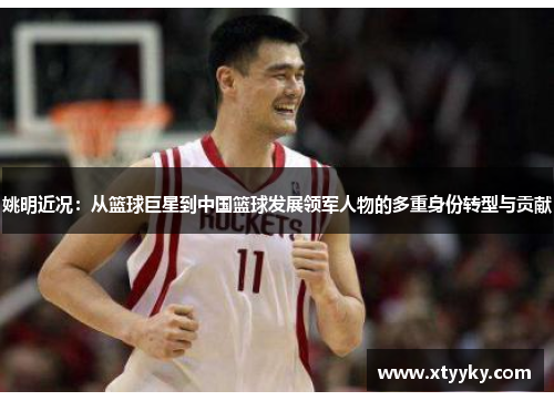 姚明近况：从篮球巨星到中国篮球发展领军人物的多重身份转型与贡献