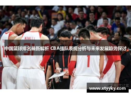 中国篮球排名最新解析 CBA强队表现分析与未来发展趋势探讨