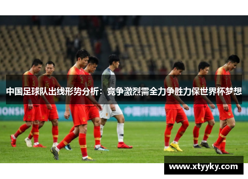 中国足球队出线形势分析：竞争激烈需全力争胜力保世界杯梦想
