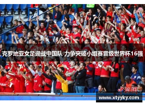克罗地亚女足迎战中国队 力争突破小组赛晋级世界杯16强